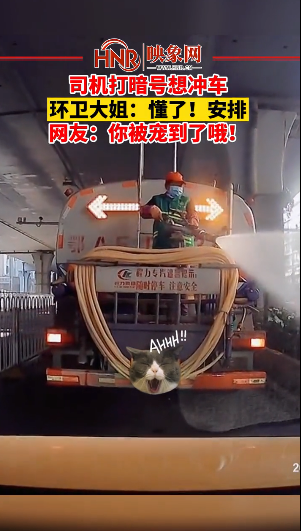 司機打暗號想沖車,環(huán)衛(wèi)大姐:懂了!安排!網(wǎng)友:你被寵到了哦